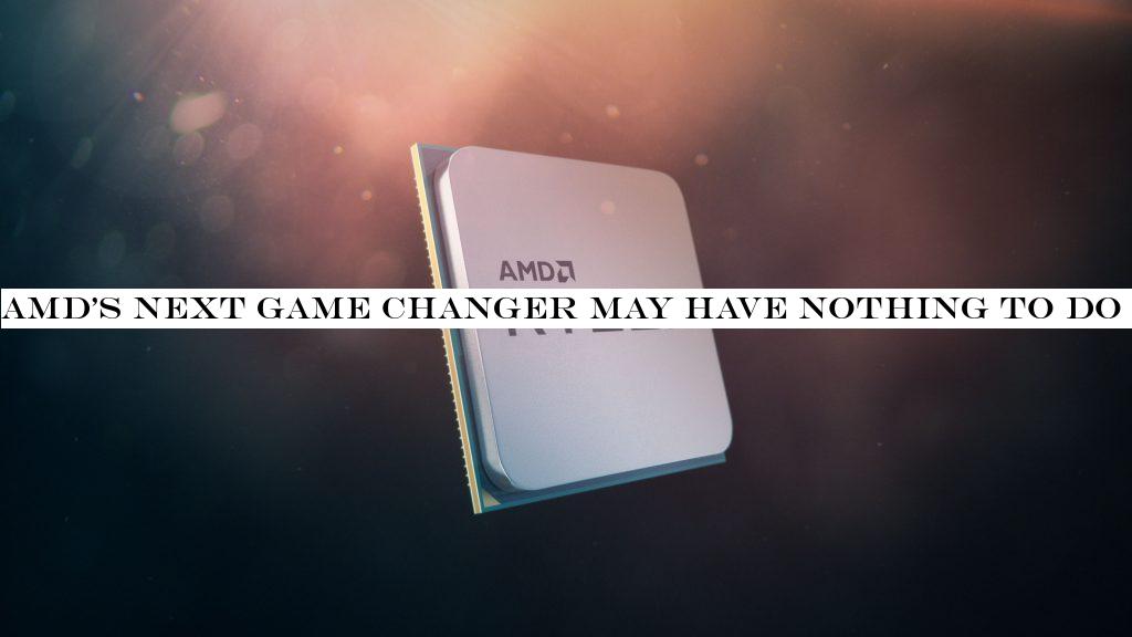 AMDnext game changer may have nothing to do with CPU or GPU