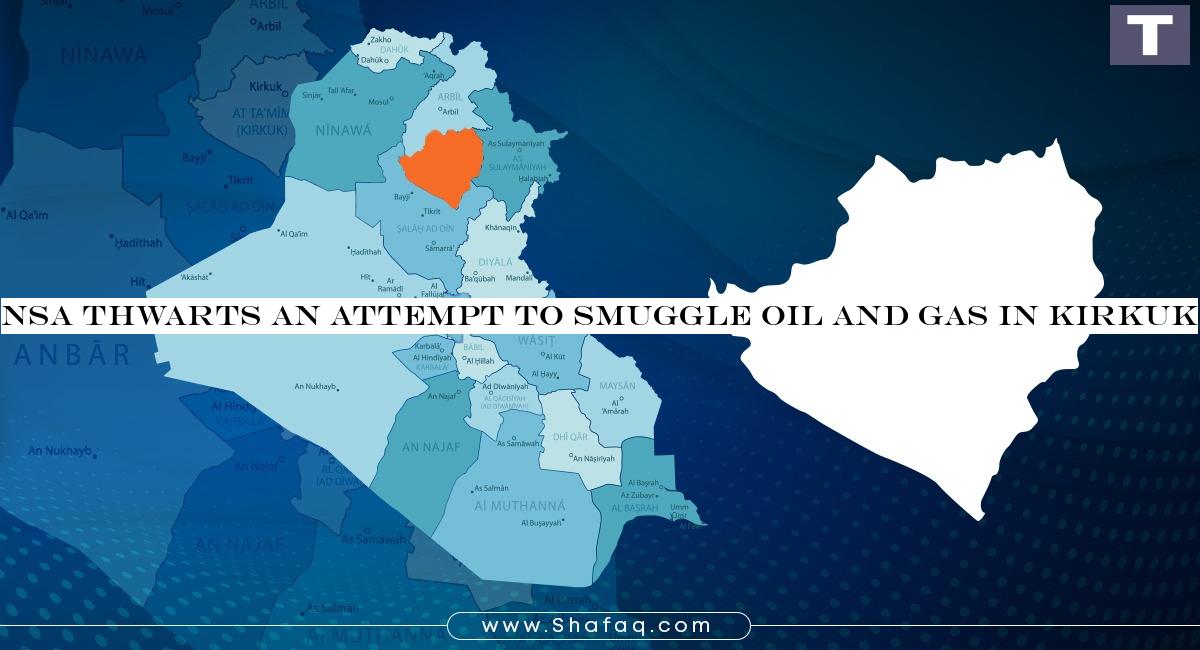 NSA thwarts an attempt to smuggle oil and gas in Kirkuk