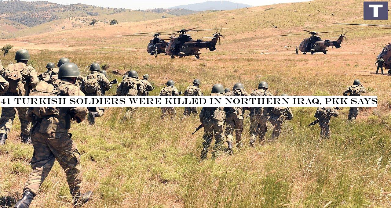 41 Turkish soldiers were killed in northern Iraq, PKK says