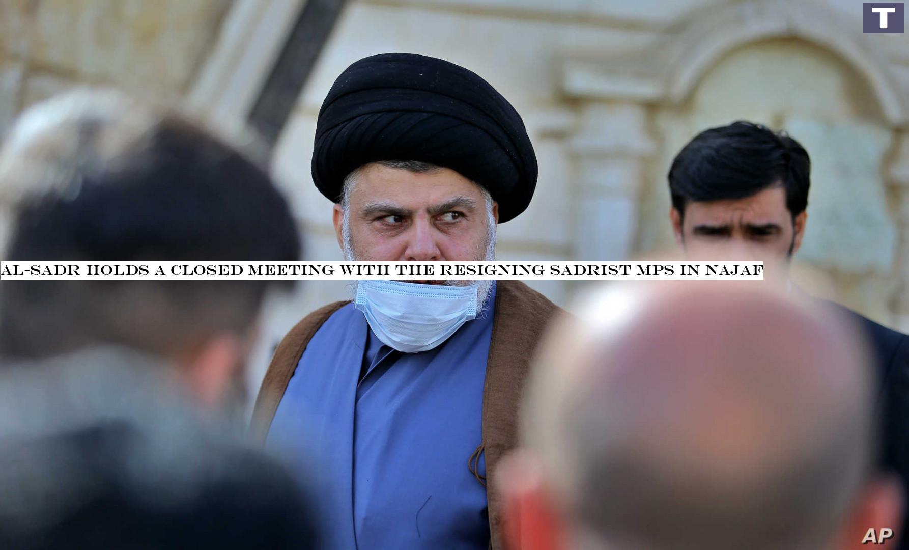 Al-Sadr holds a closed meeting with the resigning Sadrist MPs in Najaf
