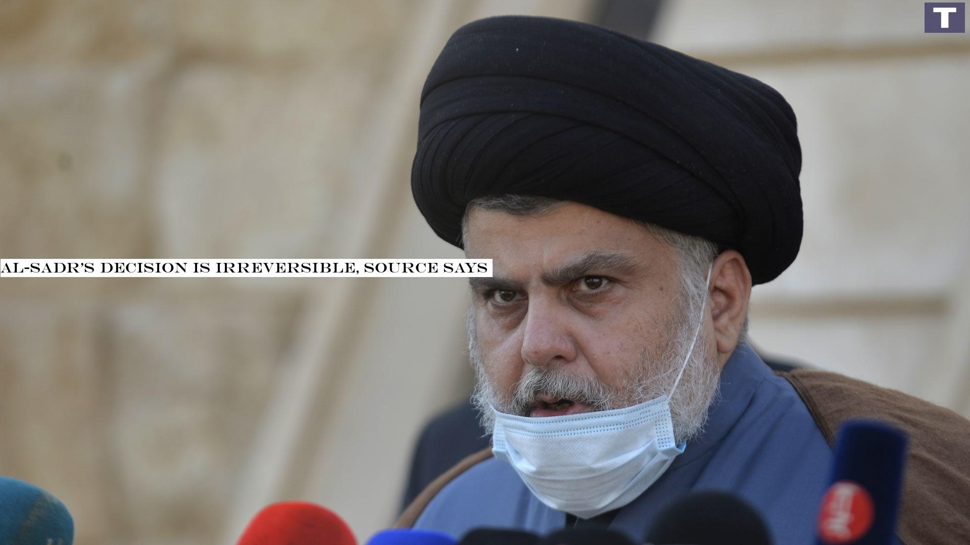 Al-Sadr's decision is irreversible, source says