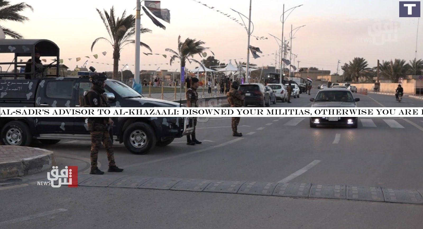 Al-Sadr's advisor to Al-Khazaali: disowned your militias, otherwise you are blatant