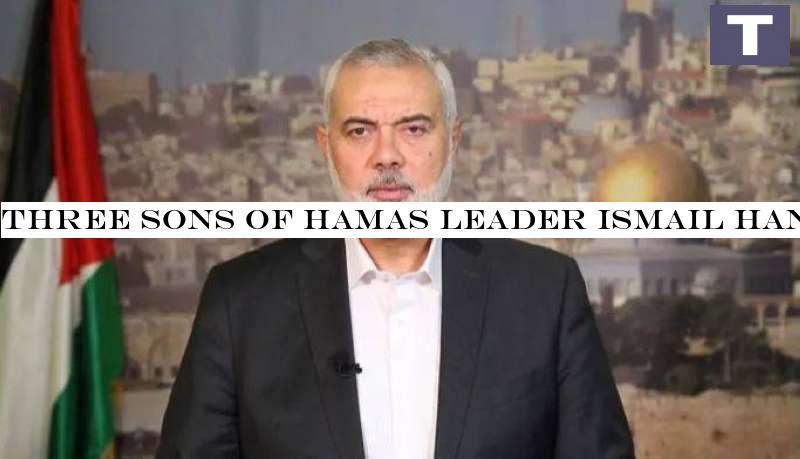 Three sons of Hamas leader Ismail Haniyeh killed in Israeli airstrike